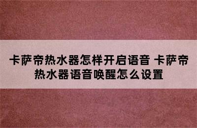 卡萨帝热水器怎样开启语音 卡萨帝热水器语音唤醒怎么设置